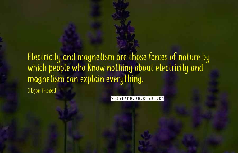 Egon Friedell Quotes: Electricity and magnetism are those forces of nature by which people who know nothing about electricity and magnetism can explain everything.