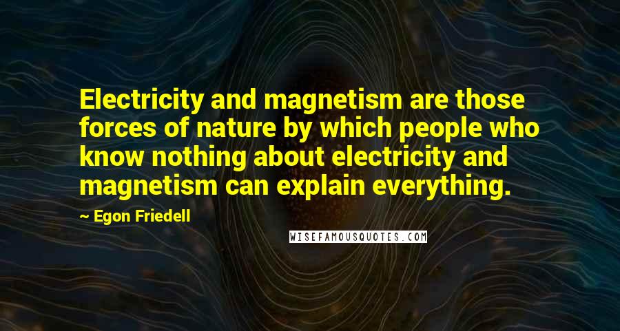 Egon Friedell Quotes: Electricity and magnetism are those forces of nature by which people who know nothing about electricity and magnetism can explain everything.