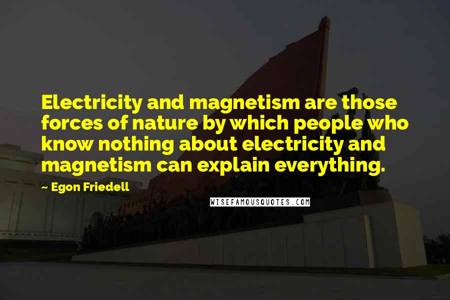 Egon Friedell Quotes: Electricity and magnetism are those forces of nature by which people who know nothing about electricity and magnetism can explain everything.