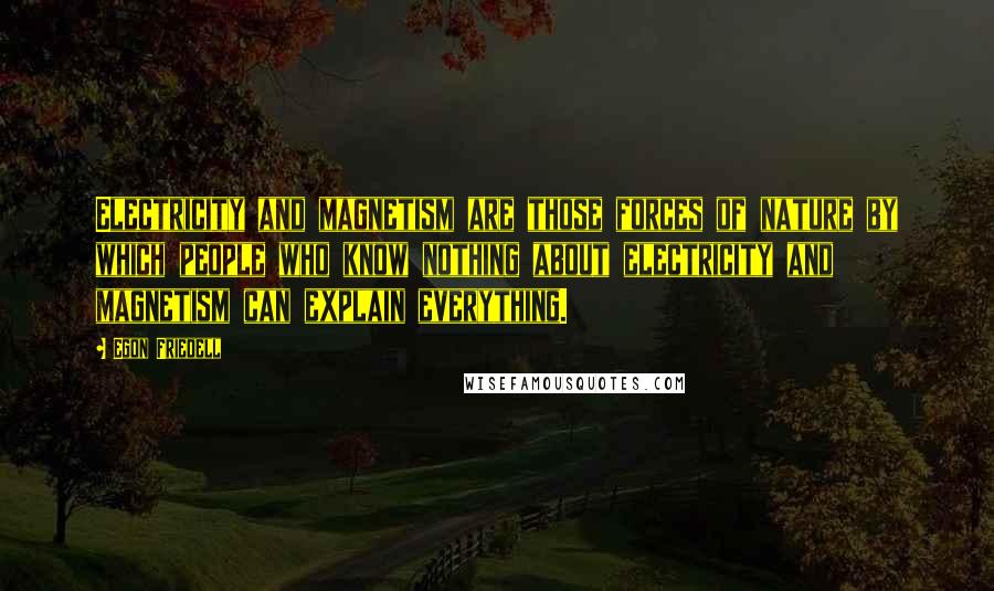 Egon Friedell Quotes: Electricity and magnetism are those forces of nature by which people who know nothing about electricity and magnetism can explain everything.