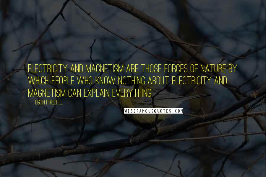 Egon Friedell Quotes: Electricity and magnetism are those forces of nature by which people who know nothing about electricity and magnetism can explain everything.