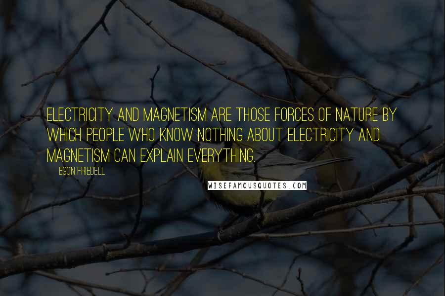 Egon Friedell Quotes: Electricity and magnetism are those forces of nature by which people who know nothing about electricity and magnetism can explain everything.