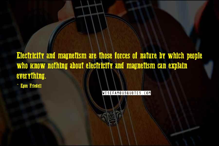 Egon Friedell Quotes: Electricity and magnetism are those forces of nature by which people who know nothing about electricity and magnetism can explain everything.