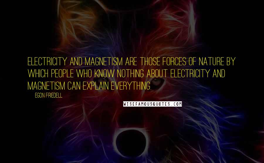 Egon Friedell Quotes: Electricity and magnetism are those forces of nature by which people who know nothing about electricity and magnetism can explain everything.