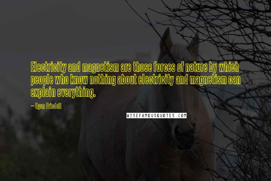 Egon Friedell Quotes: Electricity and magnetism are those forces of nature by which people who know nothing about electricity and magnetism can explain everything.