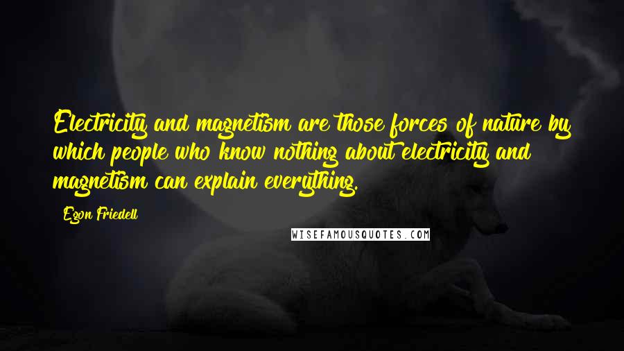 Egon Friedell Quotes: Electricity and magnetism are those forces of nature by which people who know nothing about electricity and magnetism can explain everything.