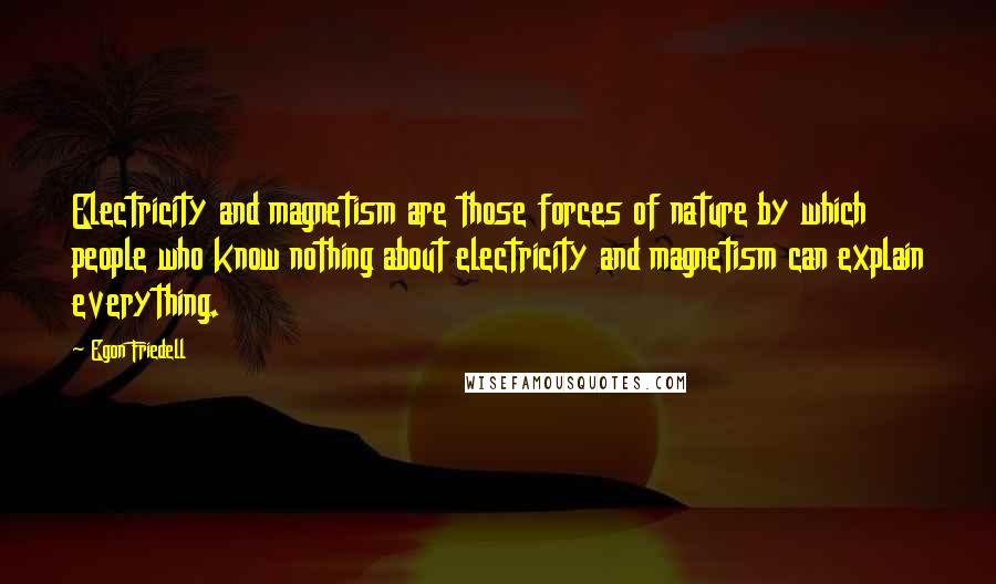 Egon Friedell Quotes: Electricity and magnetism are those forces of nature by which people who know nothing about electricity and magnetism can explain everything.