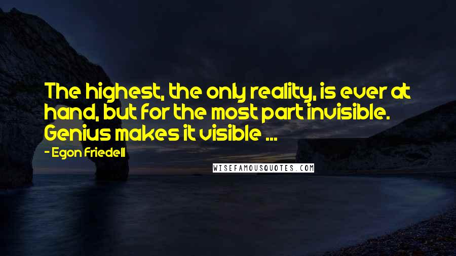 Egon Friedell Quotes: The highest, the only reality, is ever at hand, but for the most part invisible. Genius makes it visible ...