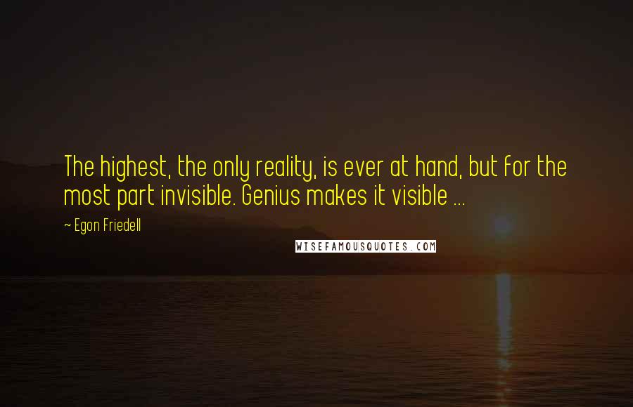 Egon Friedell Quotes: The highest, the only reality, is ever at hand, but for the most part invisible. Genius makes it visible ...