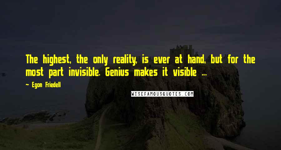 Egon Friedell Quotes: The highest, the only reality, is ever at hand, but for the most part invisible. Genius makes it visible ...