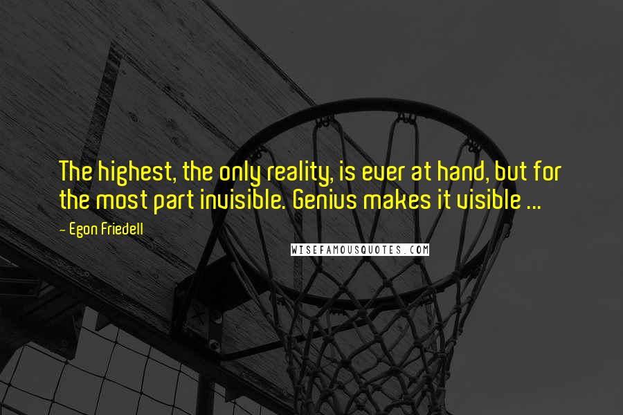 Egon Friedell Quotes: The highest, the only reality, is ever at hand, but for the most part invisible. Genius makes it visible ...