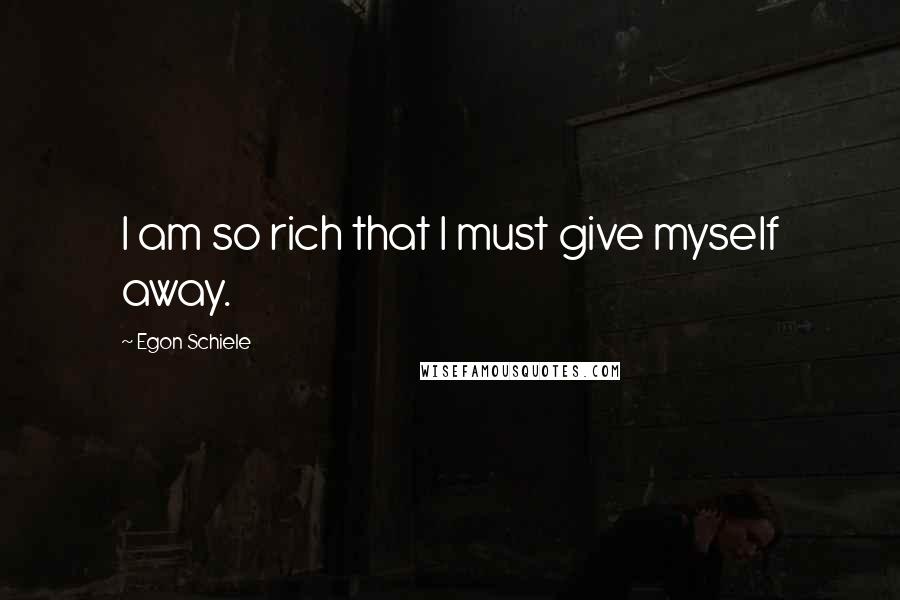 Egon Schiele Quotes: I am so rich that I must give myself away.