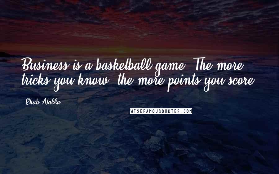 Ehab Atalla Quotes: Business is a basketball game. The more tricks you know, the more points you score.