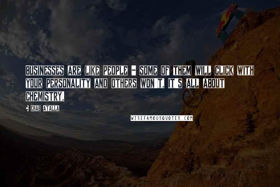 Ehab Atalla Quotes: Businesses are like people - some of them will click with your personality and others won't. It's all about chemistry.