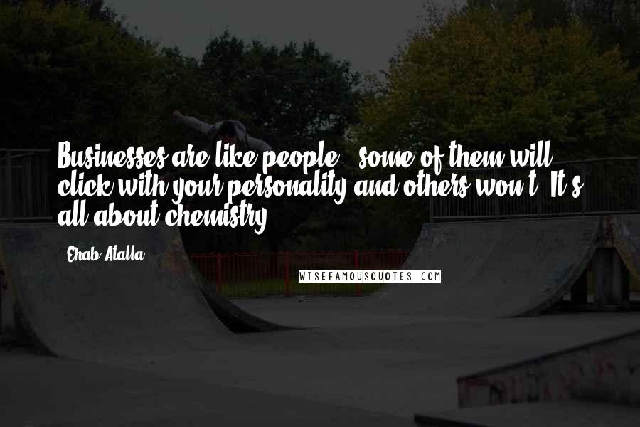Ehab Atalla Quotes: Businesses are like people - some of them will click with your personality and others won't. It's all about chemistry.