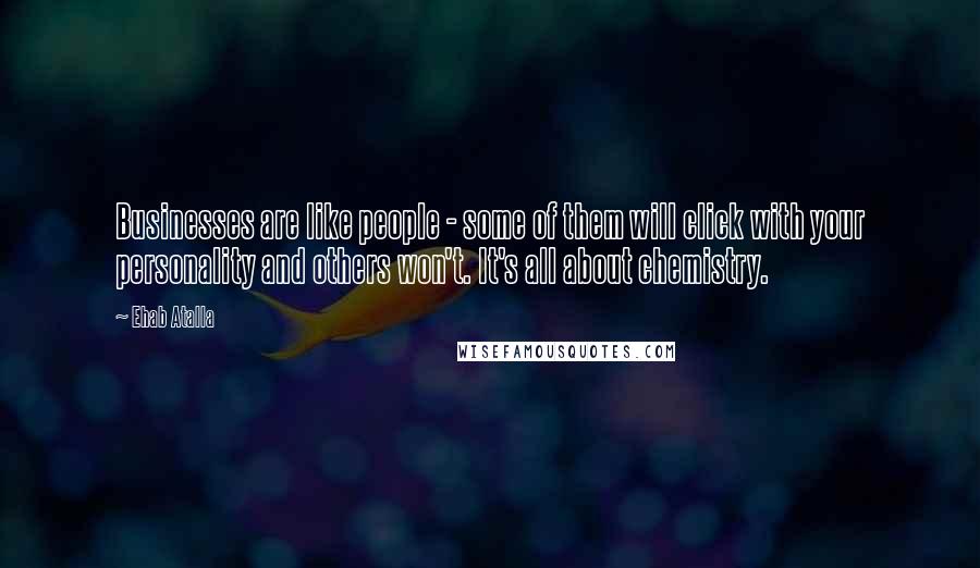 Ehab Atalla Quotes: Businesses are like people - some of them will click with your personality and others won't. It's all about chemistry.
