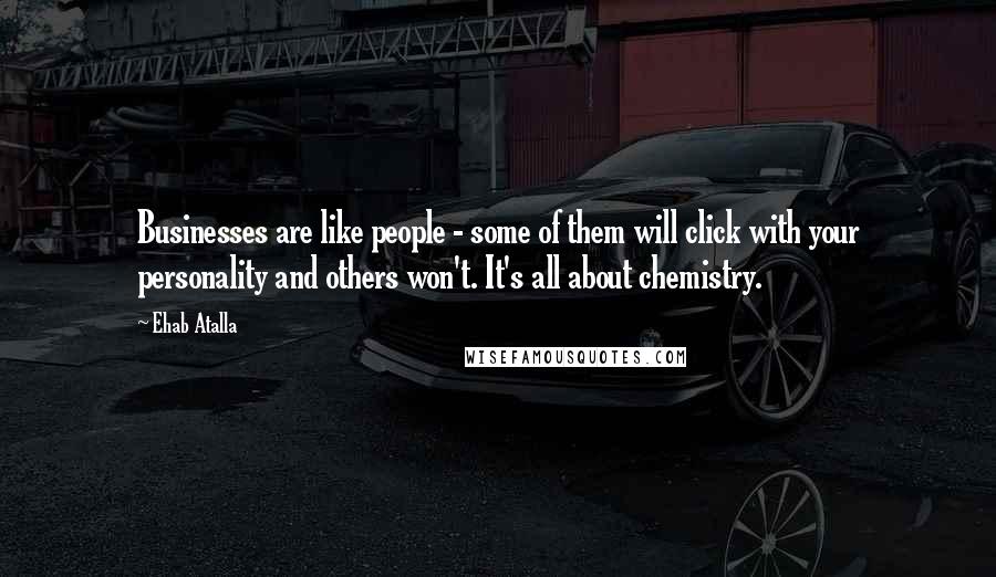 Ehab Atalla Quotes: Businesses are like people - some of them will click with your personality and others won't. It's all about chemistry.