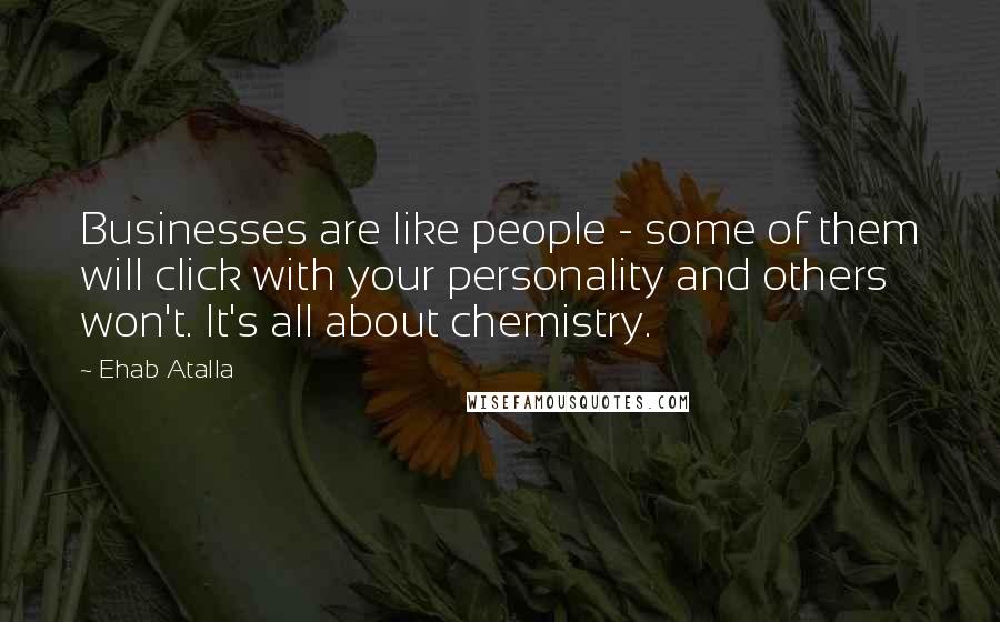 Ehab Atalla Quotes: Businesses are like people - some of them will click with your personality and others won't. It's all about chemistry.