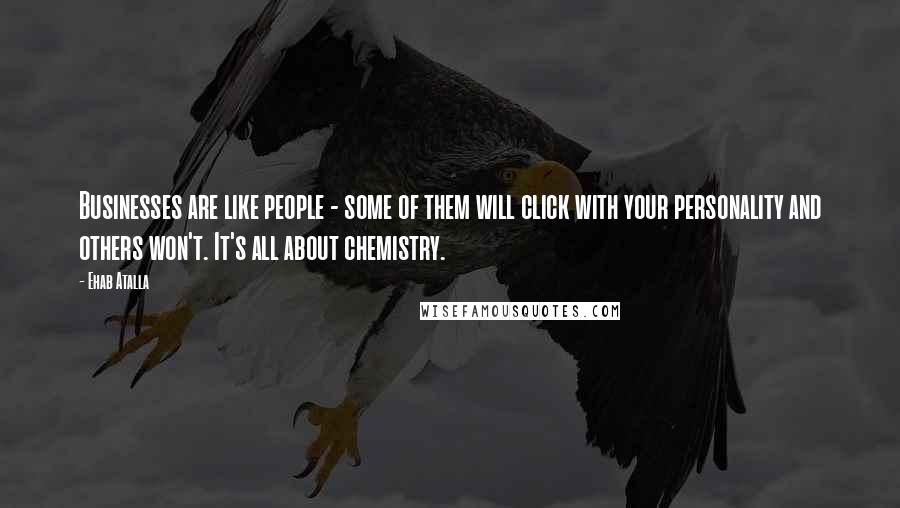 Ehab Atalla Quotes: Businesses are like people - some of them will click with your personality and others won't. It's all about chemistry.