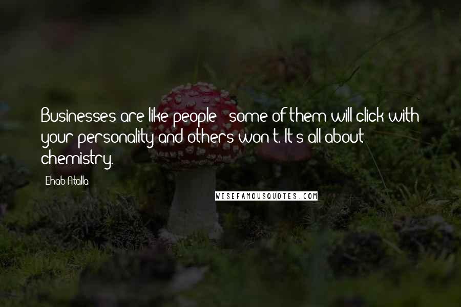 Ehab Atalla Quotes: Businesses are like people - some of them will click with your personality and others won't. It's all about chemistry.