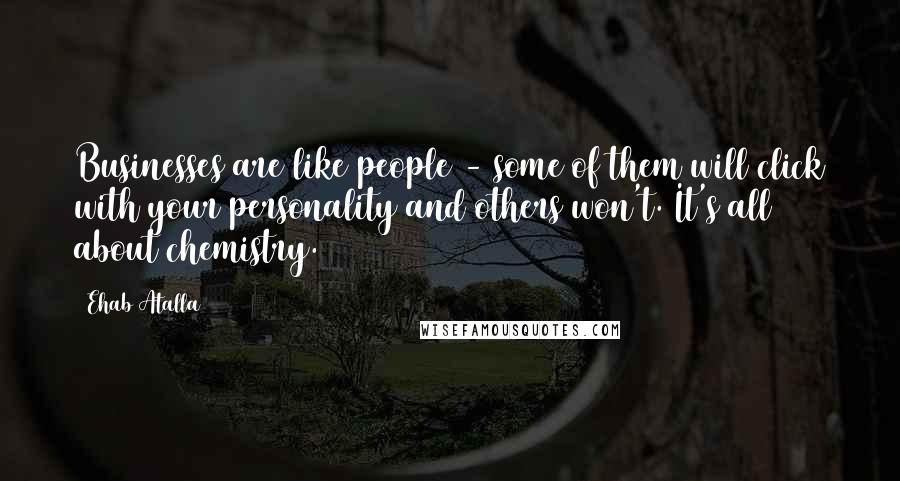 Ehab Atalla Quotes: Businesses are like people - some of them will click with your personality and others won't. It's all about chemistry.