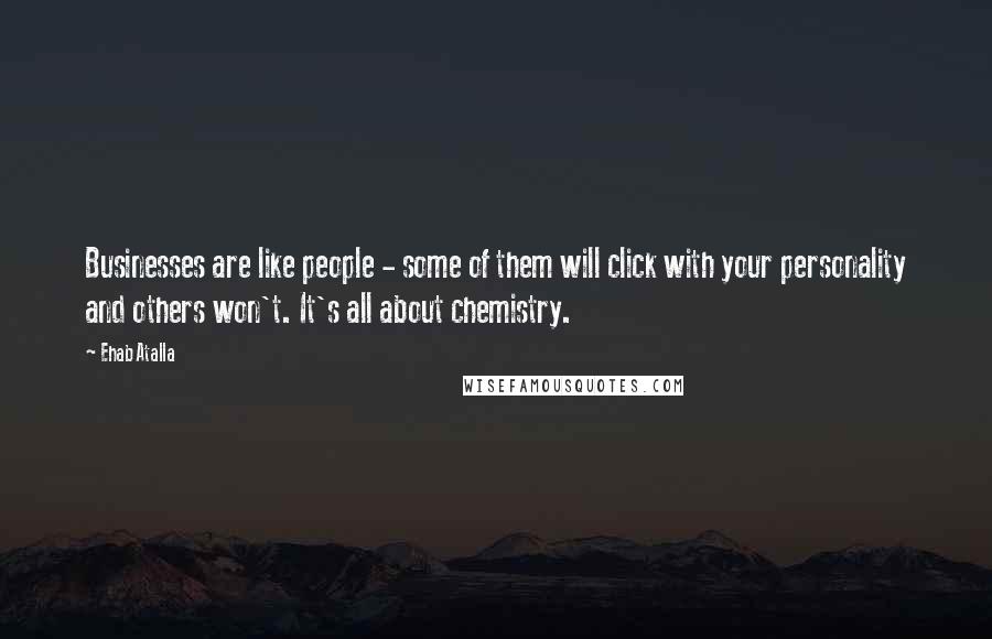 Ehab Atalla Quotes: Businesses are like people - some of them will click with your personality and others won't. It's all about chemistry.