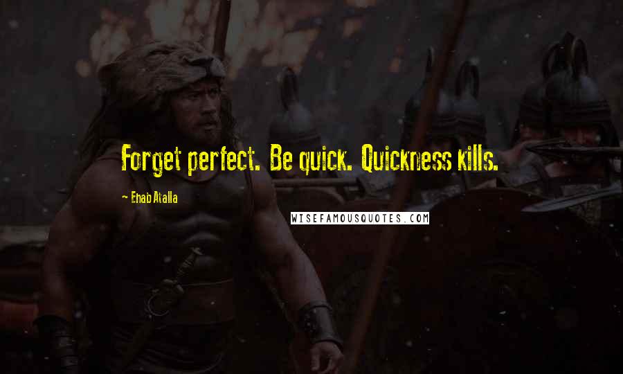 Ehab Atalla Quotes: Forget perfect. Be quick. Quickness kills.