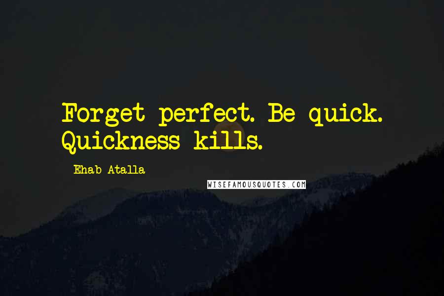 Ehab Atalla Quotes: Forget perfect. Be quick. Quickness kills.