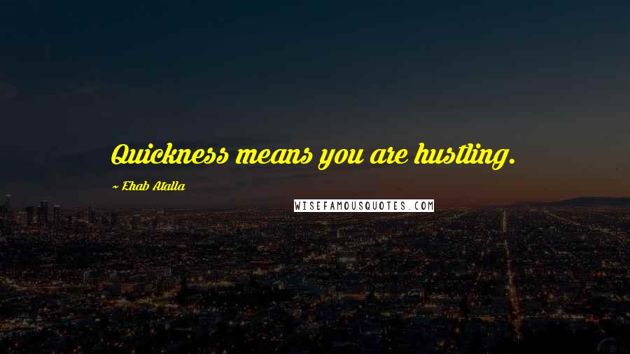 Ehab Atalla Quotes: Quickness means you are hustling.