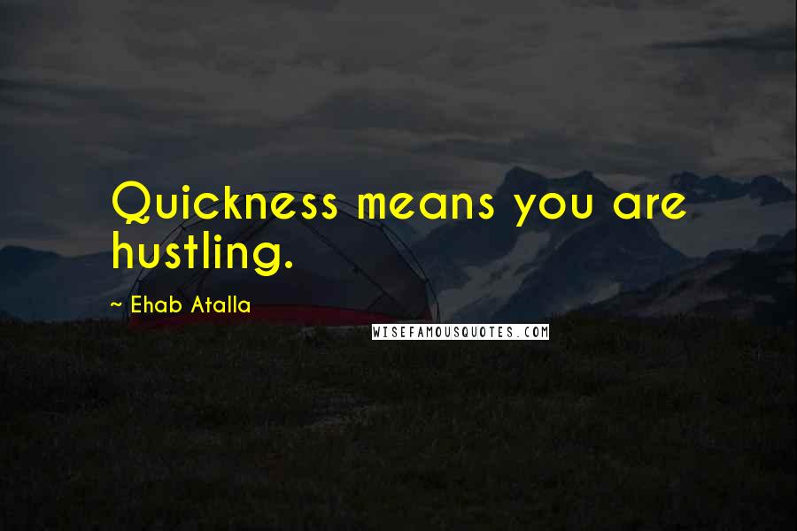 Ehab Atalla Quotes: Quickness means you are hustling.
