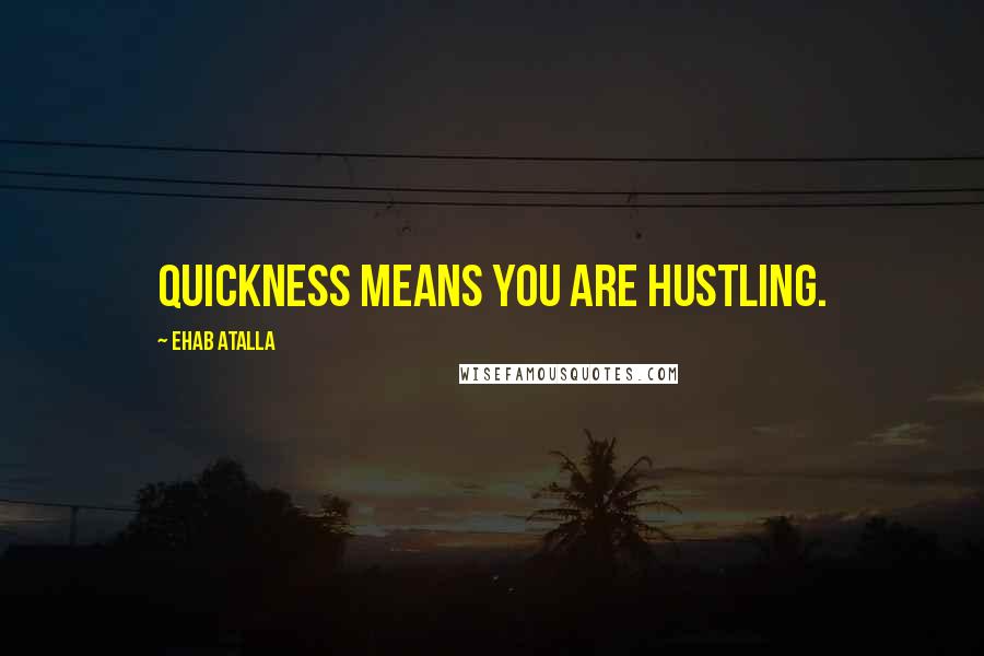 Ehab Atalla Quotes: Quickness means you are hustling.