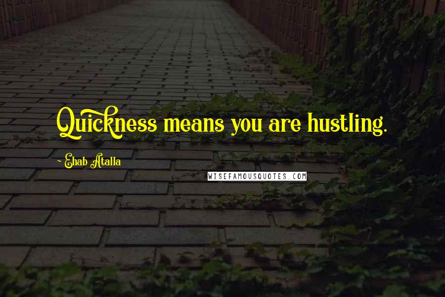 Ehab Atalla Quotes: Quickness means you are hustling.