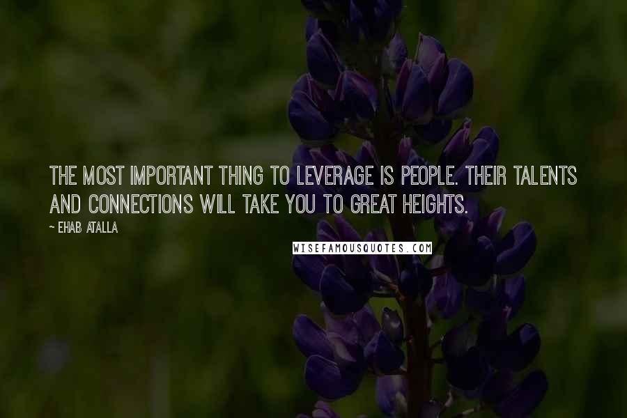 Ehab Atalla Quotes: The most important thing to leverage is people. Their talents and connections will take you to great heights.