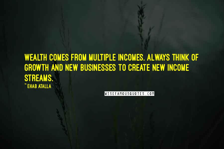 Ehab Atalla Quotes: Wealth comes from multiple incomes. Always think of growth and new businesses to create new income streams.