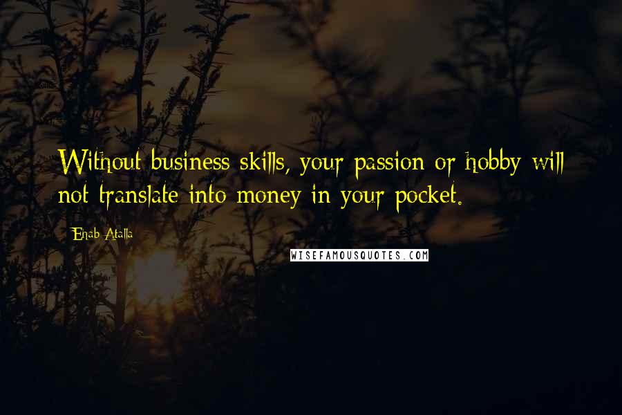 Ehab Atalla Quotes: Without business skills, your passion or hobby will not translate into money in your pocket.