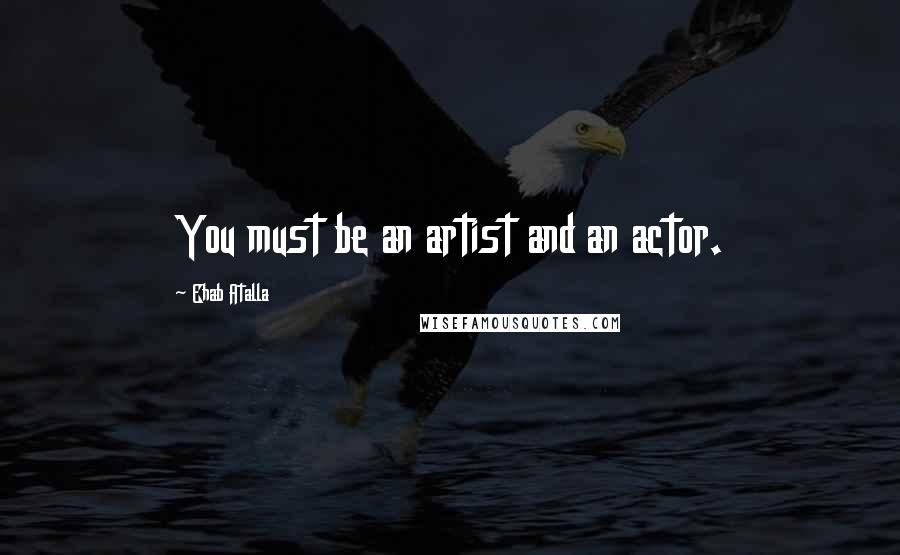 Ehab Atalla Quotes: You must be an artist and an actor.