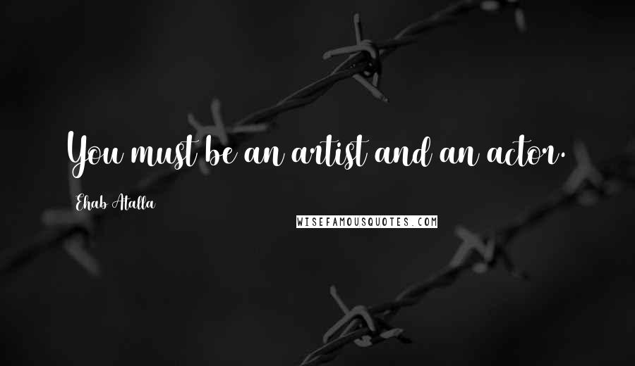 Ehab Atalla Quotes: You must be an artist and an actor.