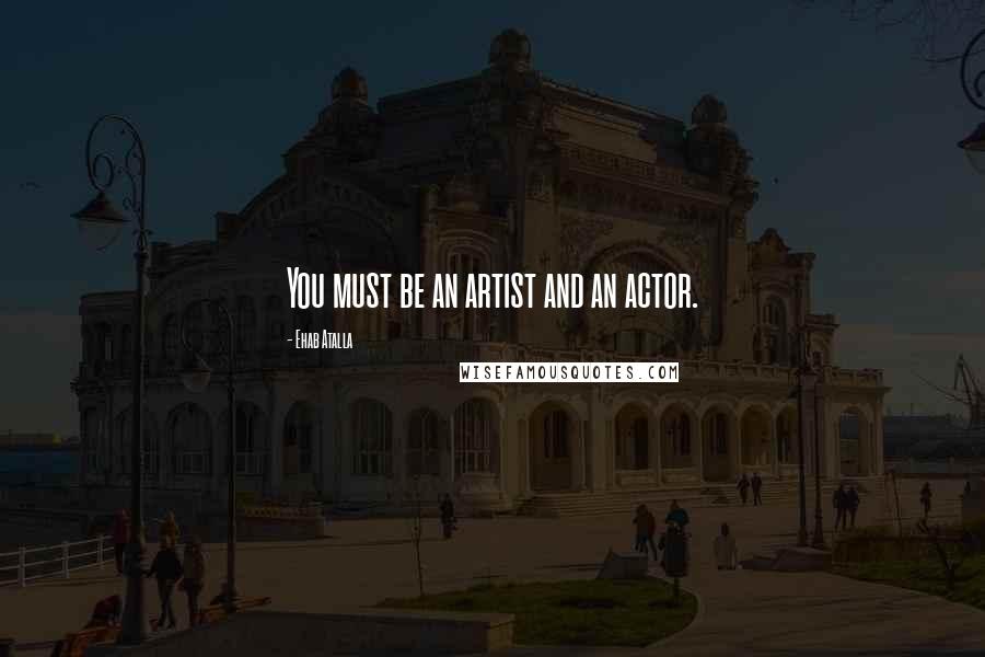 Ehab Atalla Quotes: You must be an artist and an actor.