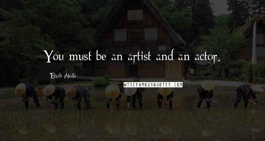 Ehab Atalla Quotes: You must be an artist and an actor.