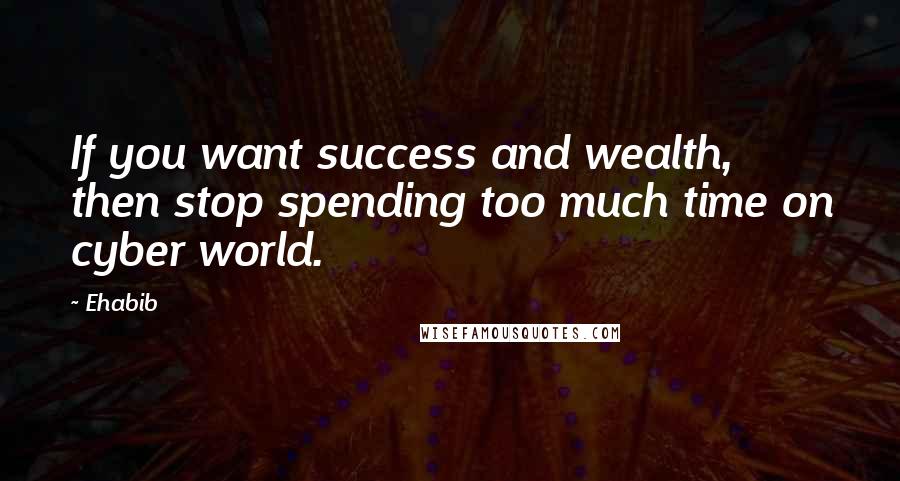 Ehabib Quotes: If you want success and wealth, then stop spending too much time on cyber world.