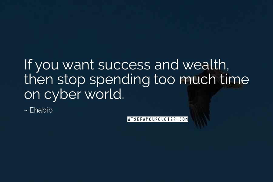 Ehabib Quotes: If you want success and wealth, then stop spending too much time on cyber world.