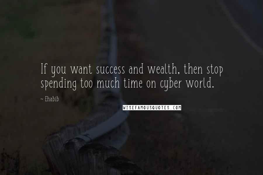 Ehabib Quotes: If you want success and wealth, then stop spending too much time on cyber world.