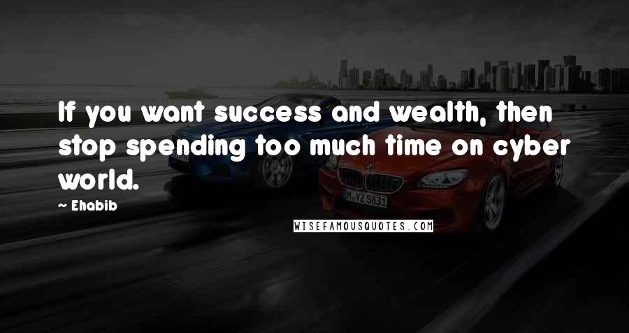 Ehabib Quotes: If you want success and wealth, then stop spending too much time on cyber world.