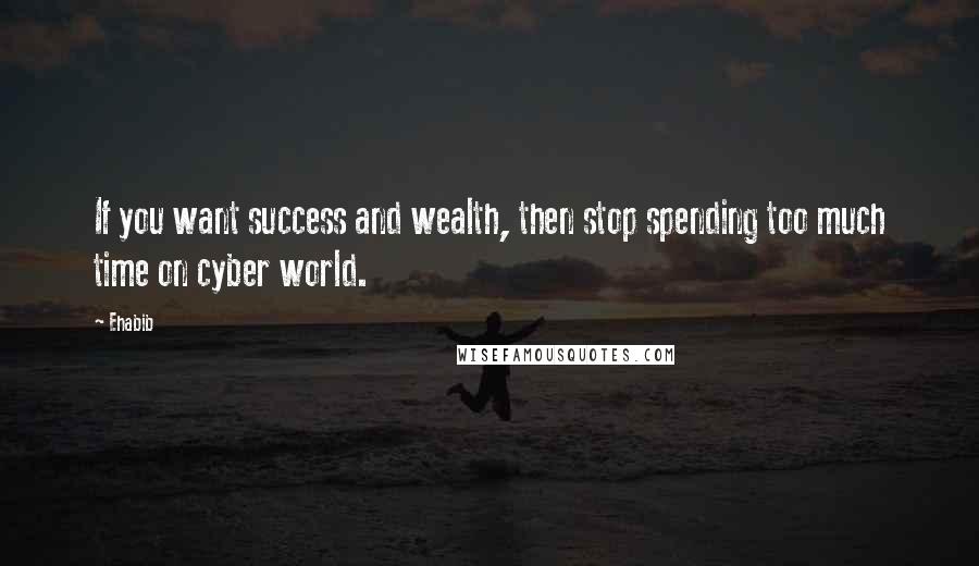 Ehabib Quotes: If you want success and wealth, then stop spending too much time on cyber world.
