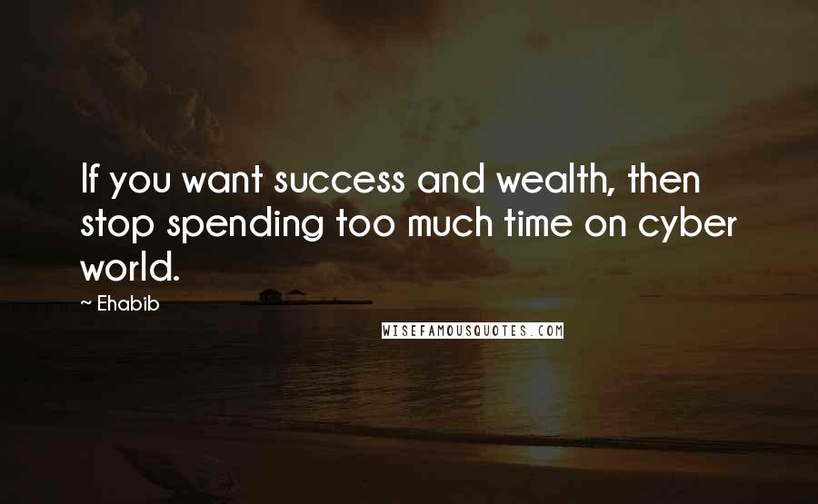 Ehabib Quotes: If you want success and wealth, then stop spending too much time on cyber world.