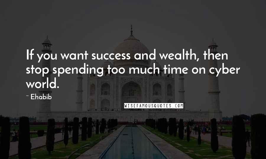 Ehabib Quotes: If you want success and wealth, then stop spending too much time on cyber world.