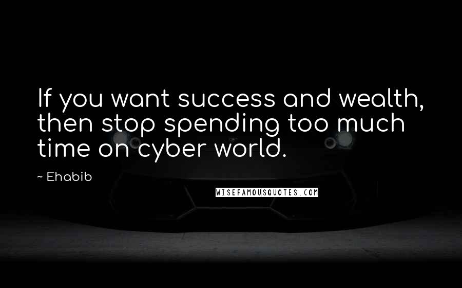 Ehabib Quotes: If you want success and wealth, then stop spending too much time on cyber world.