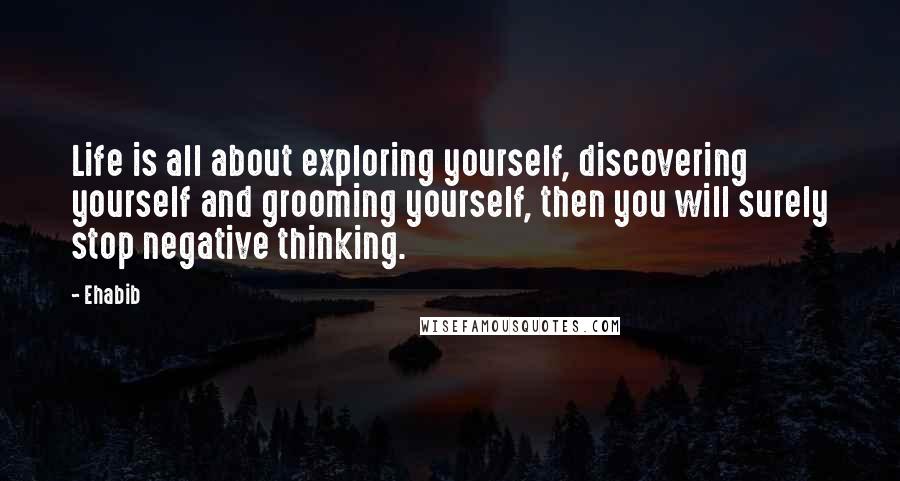 Ehabib Quotes: Life is all about exploring yourself, discovering yourself and grooming yourself, then you will surely stop negative thinking.