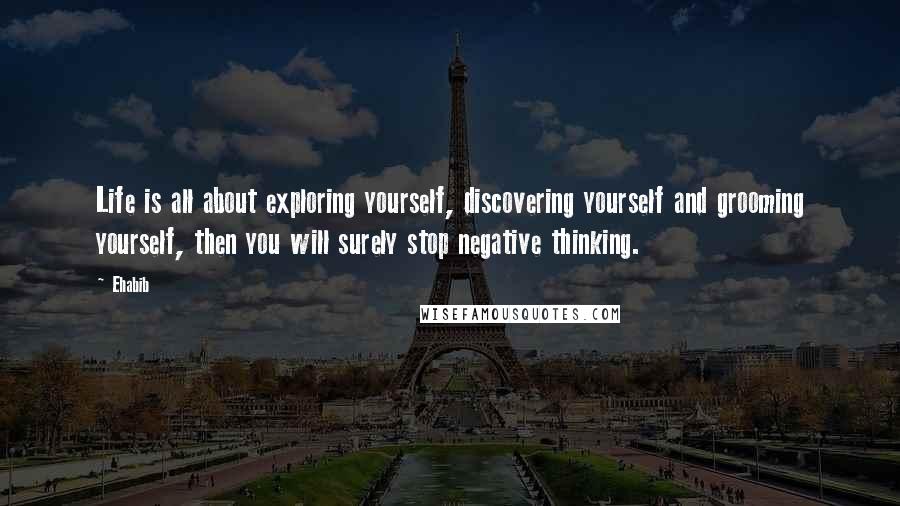 Ehabib Quotes: Life is all about exploring yourself, discovering yourself and grooming yourself, then you will surely stop negative thinking.