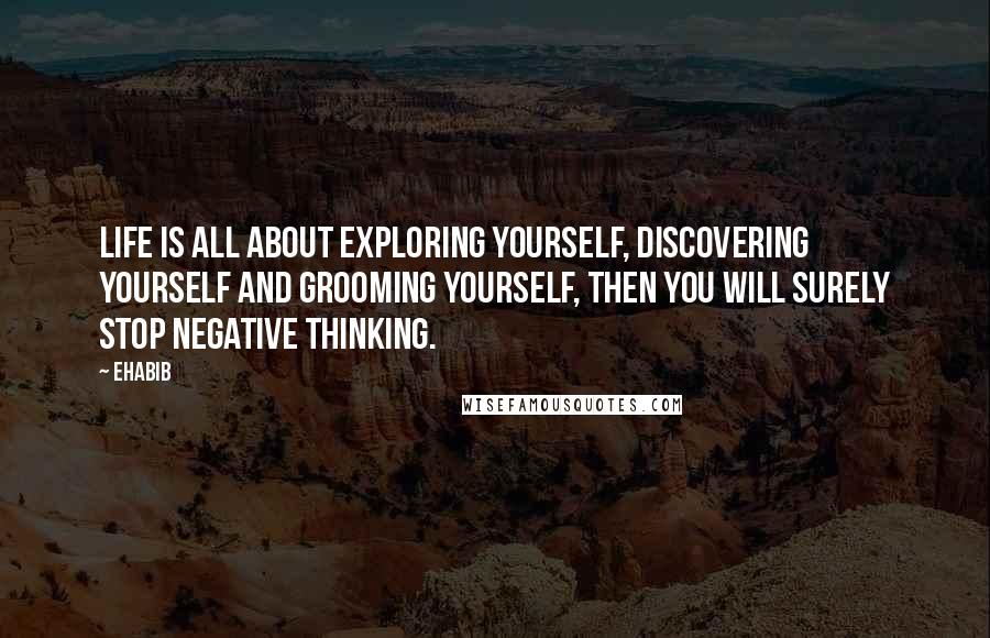 Ehabib Quotes: Life is all about exploring yourself, discovering yourself and grooming yourself, then you will surely stop negative thinking.